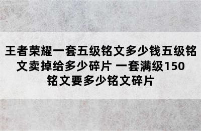 王者荣耀一套五级铭文多少钱五级铭文卖掉给多少碎片 一套满级150铭文要多少铭文碎片